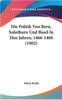 Die Politik Von Bern, Solothurn Und Basel In Den Jahren, 1466-1468 (1902)