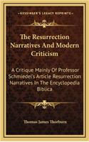 The Resurrection Narratives and Modern Criticism: A Critique Mainly of Professor Schmiedel's Article Resurrection Narratives in the Encyclopedia Biblica