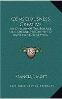 Consciousness Creative: An Outline Of The Science, Religion And Philosophy Of Universal Integration