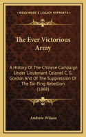 The Ever Victorious Army: A History Of The Chinese Campaign Under Lieutenant Colonel C. G. Gordon And Of The Suppression Of The Tai-Ping Rebellion (1868)