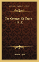 Greatest Of These-- (1918)