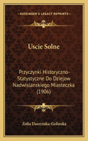 Uscie Solne: Przyczynki Historyczno-Statystyczne Do Dziejow Nadwislanskiego Miasteczka (1906)(Polish)