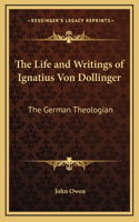 The Life and Writings of Ignatius Von Dollinger: The German Theologian
