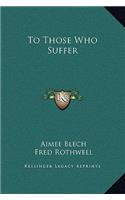 To Those Who Suffer