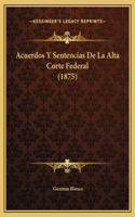 Acuerdos Y Sentencias De La Alta Corte Federal (1875)