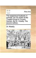 The suspicious husband. A comedy. As it is acted at the Theatre-Royal in Covent-Garden. By Dr. Hoadly. The second edition.