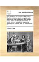 reports of Sir Edward Coke, Knt. in English, in thirteen parts complete; with references to all the ancient and modern books of the law. Exactly translated, To which are now added, the respective pleadings, in English. Vol. VII. Volume 1 of 7