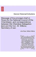 Message of the Principal Chief (J. Ross) [To the National Council of the Cherokees], and Correspondence Between the Cherokee Delegation [Sic] and the Hon. W. Wilkins, Secretary of War.