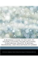 A Reference Guide to Hip Hop: Its History, Cultural Pillars Including Turntablism, Graffiti, B-Boying, Beatboxing, and Description of Genres