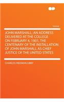 John Marshall; An Address Delivered at the College on February 4, 1901, the Centenary of the Installation of John Marshall as Chief Justice of the United States