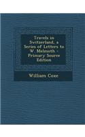 Travels in Switzerland, a Series of Letters to W. Melmoth - Primary Source Edition: (English)