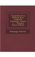 Compendio De La Historia De La Ciudad De Guatemala, Volume 1...