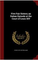 Five Fair Sisters; An Italian Episode at the Court of Louis XIV