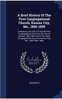 A Brief History Of The First Congregational Church, Kansas City, Mo., 1866-1909: Comprising The Story Of The Old First Congregational Church Of The City Of Kansas, 1866-1905 And Of The Clyde Congregational Church Of Kansas City, 