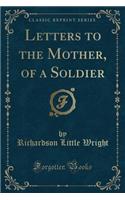 Letters to the Mother, of a Soldier (Classic Reprint)