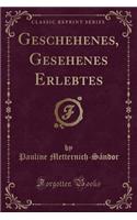 Geschehenes, Gesehenes Erlebtes (Classic Reprint)