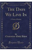 The Days We Live in: A Story of Society (Classic Reprint)