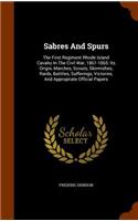 Sabres and Spurs: The First Regiment Rhode Island Cavalry in the Civil War, 1861-1865: Its Origin, Marches, Scouts, Skirmishes, Raids, Batttles, Sufferings, Victories
