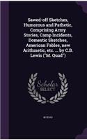 Sawed-off Sketches, Humorous and Pathetic, Comprising Army Stories, Camp Incidents, Domestic Sketches, American Fables, new Arithmetic, etc. ... by C.B. Lewis (