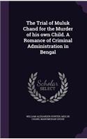 Trial of Muluk Chand for the Murder of his own Child. A Romance of Criminal Administration in Bengal