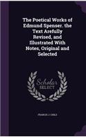 Poetical Works of Edmund Spenser. the Text Arefully Revised, and Illustrated With Notes, Original and Selected