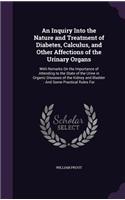 An Inquiry Into the Nature and Treatment of Diabetes, Calculus, and Other Affections of the Urinary Organs