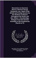 Discussion on American Slavery, Between George Thompson, esq., Agent of the British and Foreign Society for the Abolition of Slavery Throughout the World, and Rev. Robert J. Breckinridge, Delegate From the General Assembly of the Presbyterian Churc
