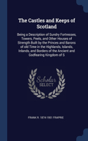Castles and Keeps of Scotland: Being a Description of Sundry Fortresses, Towers, Peels, and Other Houses of Strength Built by the Princes and Barons of old Time in the Highlands, 