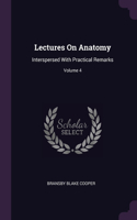 Lectures On Anatomy: Interspersed With Practical Remarks; Volume 4
