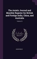 The Asiatic Journal and Monthly Register for British and Foreign India, China, and Australia; Volume 10