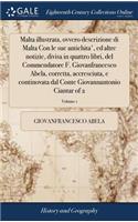 Malta Illustrata, Ovvero Descrizione Di Malta Con Le Sue Antichita', Ed Altre Notizie, Divisa in Quattro Libri, del Commendatore F. Giovanfrancesco Abela, Corretta, Accresciuta, E Continovata Dal Conte Giovannantonio Ciantar of 2; Volume 1