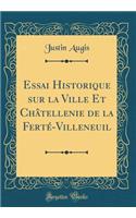 Essai Historique Sur La Ville Et Chï¿½tellenie de la Fertï¿½-Villeneuil (Classic Reprint)