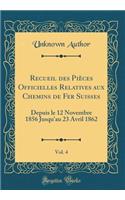 Recueil Des Pièces Officielles Relatives Aux Chemins de Fer Suisses, Vol. 4: Depuis Le 12 Novembre 1856 Jusqu'au 23 Avril 1862 (Classic Reprint)