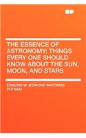 The Essence of Astronomy; Things Every One Should Know about the Sun, Moon, and Stars