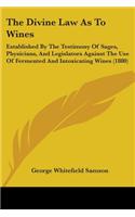 Divine Law As To Wines: Established By The Testimony Of Sages, Physicians, And Legislators Against The Use Of Fermented And Intoxicating Wines (1880)
