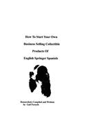How To Start Your Own Business Selling Collectible Products Of English Springer Spaniels: (English)