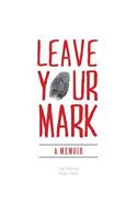 Leave Your Mark: A Memoir