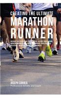 Creating the Ultimate Marathon Runner: Discover the Secrets and Tricks Used by the Best Professional Marathon Runners and Coaches to Improve Your Strength, Resistance, Nutrition, and Ment(English)