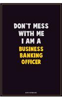 Don't Mess With Me, I Am A Business Banking Officer