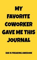 My Favorite Coworker Gave Me This Journal She Is Freaking Awesome: Appreciation NoteBook Gift For Coworkers/Women/Men/Boss/Colleagues/Students/Friends.: Lined Notebook / Journal Gift, 120 Pages, 6x9.