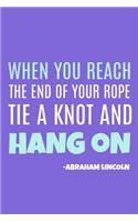 When You Reach The End Of Your Rope Tie A Knot And Hang On - Abraham Lincoln