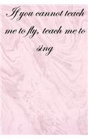 If you cannot teach me to fly, teach me to sing: Lined Notebook / Journal Gift, 100 Pages, 6x9, Soft Cover, Matte Finish Inspirational Quotes Journal, Notebook, Diary, Composition Book