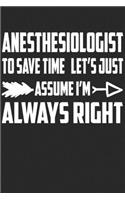 Anesthesiologist - To Save Time Let's Just Assume I'm Always Right: Great 6x9" Notebook, 120 Pages, Perfect for Note and Journal, Funny Gift for Anesthesiologist, Anesthetist