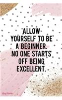 Allow Yourself To Be A Beginner. No One Starts Off Being Excellent.