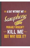 A Day Without My Saxophone Probably Wouldn't Kill Me but Why Risk It