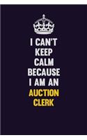 I can't Keep Calm Because I Am An Auction Clerk