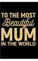 To The Most Beautiful Mum In The World: Mother's Day Mom Journal Notebook Gifts, Funny Mom Mother Notebook Journal Diary, Gifts for Mom from Daughter & Son, Birthday Gifts for Mom