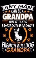 Any Man Can Be A Grandpa But It Takes Someone Special To Be A French Bulldog Grandpa: French Bulldog Journal Notebook Best Gifts For French Bulldog Grandpa And Who Love French Bulldog Notebook Blank Lined Ruled Journal 6"x9" 100 Pages