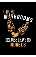 I Hunt Mushrooms Because I Have No Morels