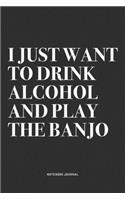 I Just Want To Drink Alcohol And Play The Banjo: A 6x9 Inch Diary Notebook Journal With A Bold Text Font Slogan On A Matte Cover and 120 Blank Lined Pages Makes A Great Alternative To A Card